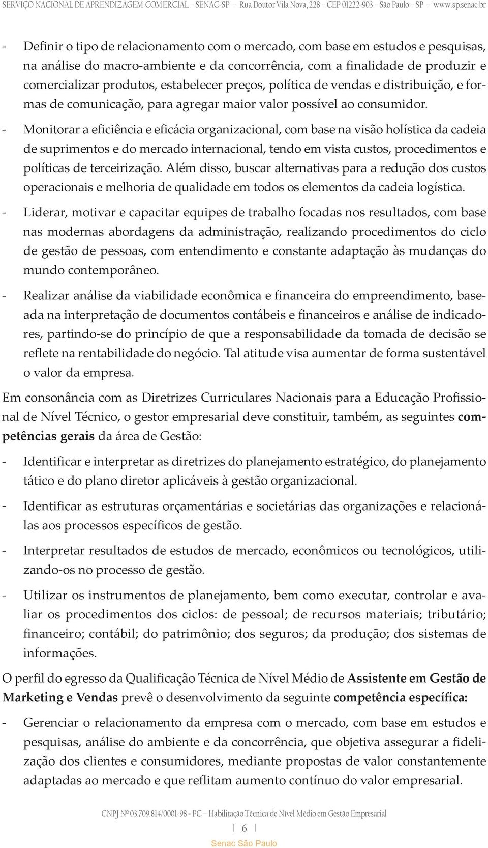 - Monitorar a eficiência e eficácia organizacional, com base na visão holística da cadeia de suprimentos e do mercado internacional, tendo em vista custos, procedimentos e políticas de terceirização.