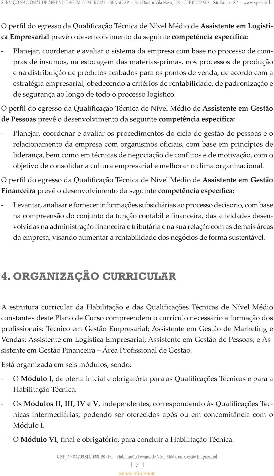 estratégia empresarial, obedecendo a critérios de rentabilidade, de padronização e de segurança ao longo de todo o processo logístico.