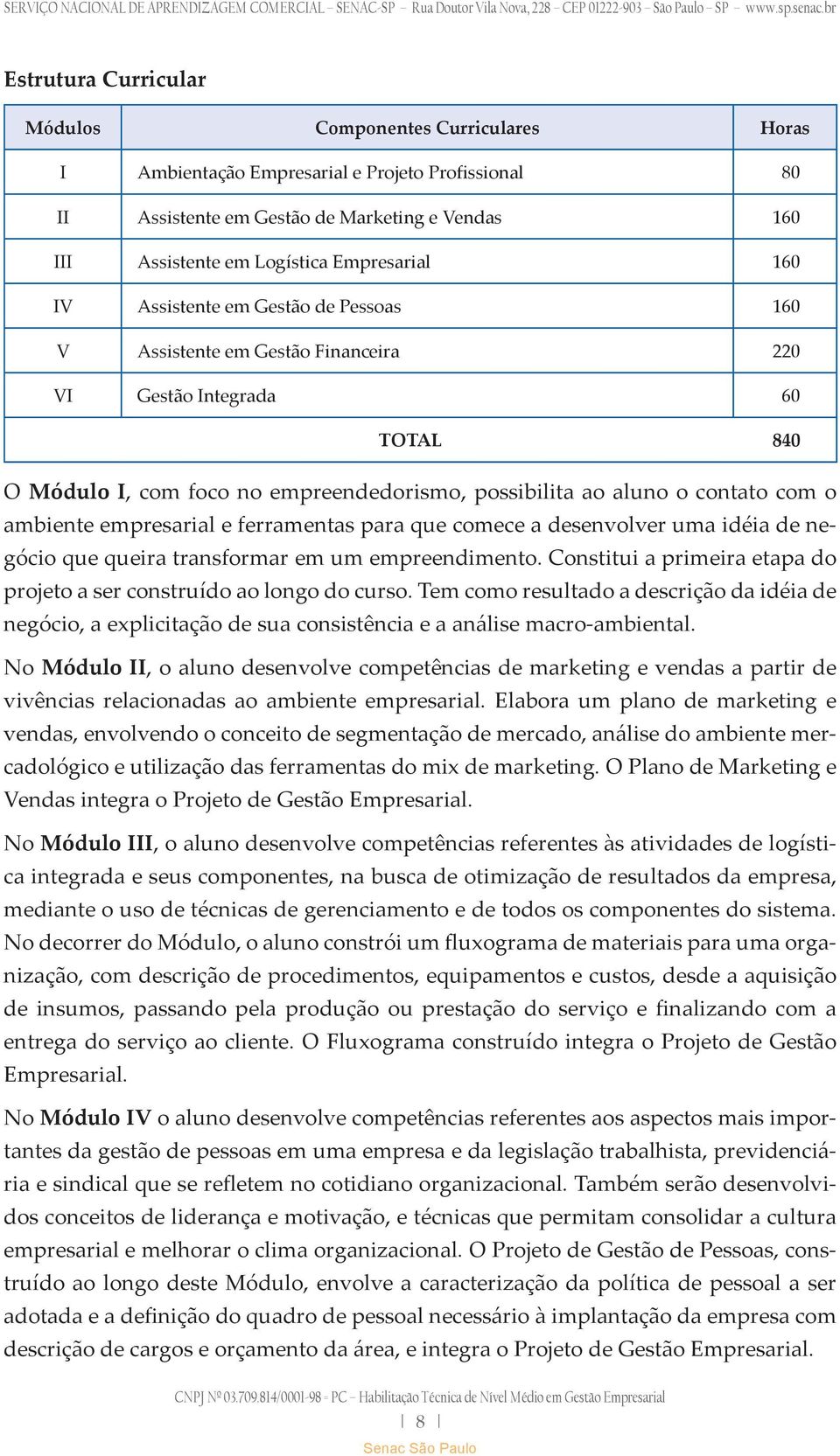 com o ambiente empresarial e ferramentas para que comece a desenvolver uma idéia de negócio que queira transformar em um empreendimento.