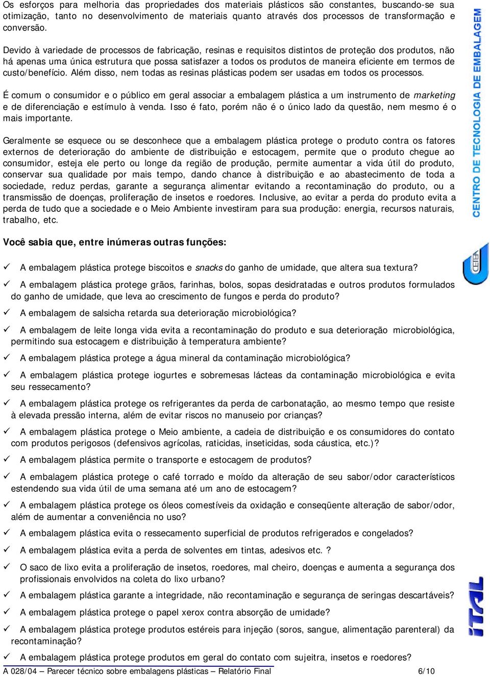 Devido à variedade de processos de fabricação, resinas e requisitos distintos de proteção dos produtos, não há apenas uma única estrutura que possa satisfazer a todos os produtos de maneira eficiente