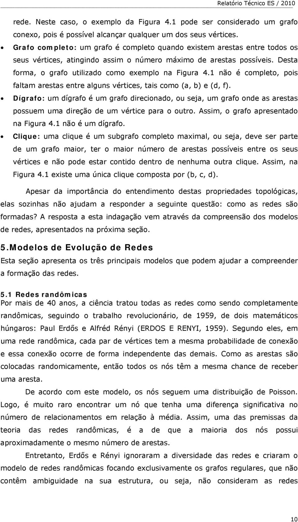 1 não é completo, pois faltam arestas entre alguns vértices, tais como (a, b) e (d, f).