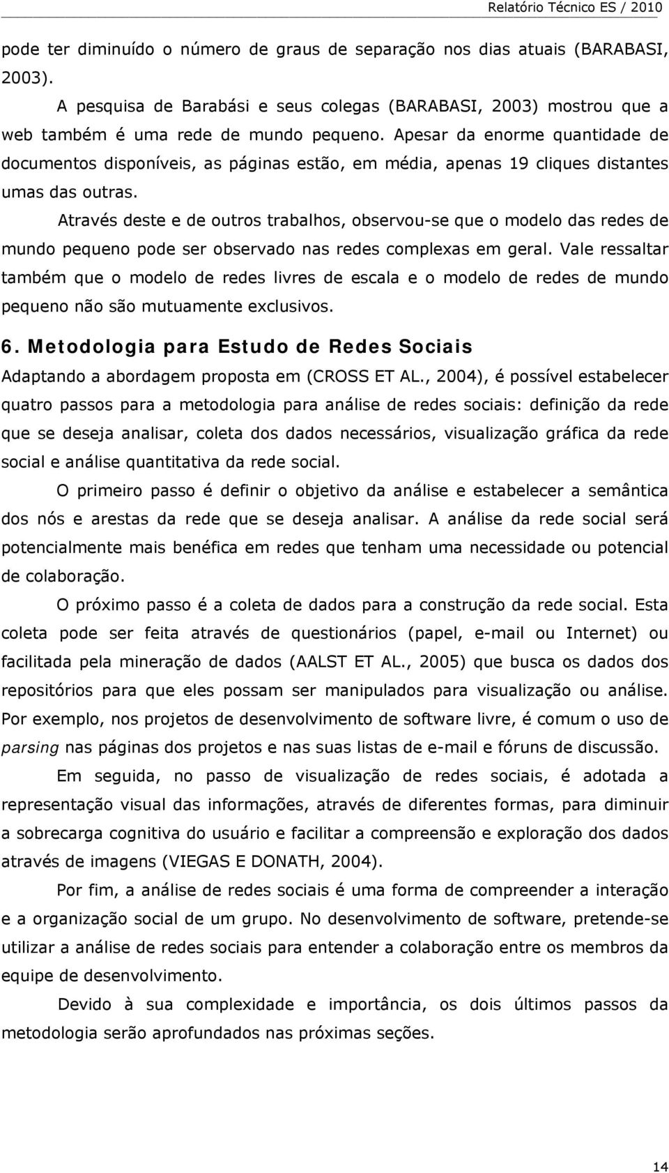 Através deste e de outros trabalhos, observou-se que o modelo das redes de mundo pequeno pode ser observado nas redes complexas em geral.