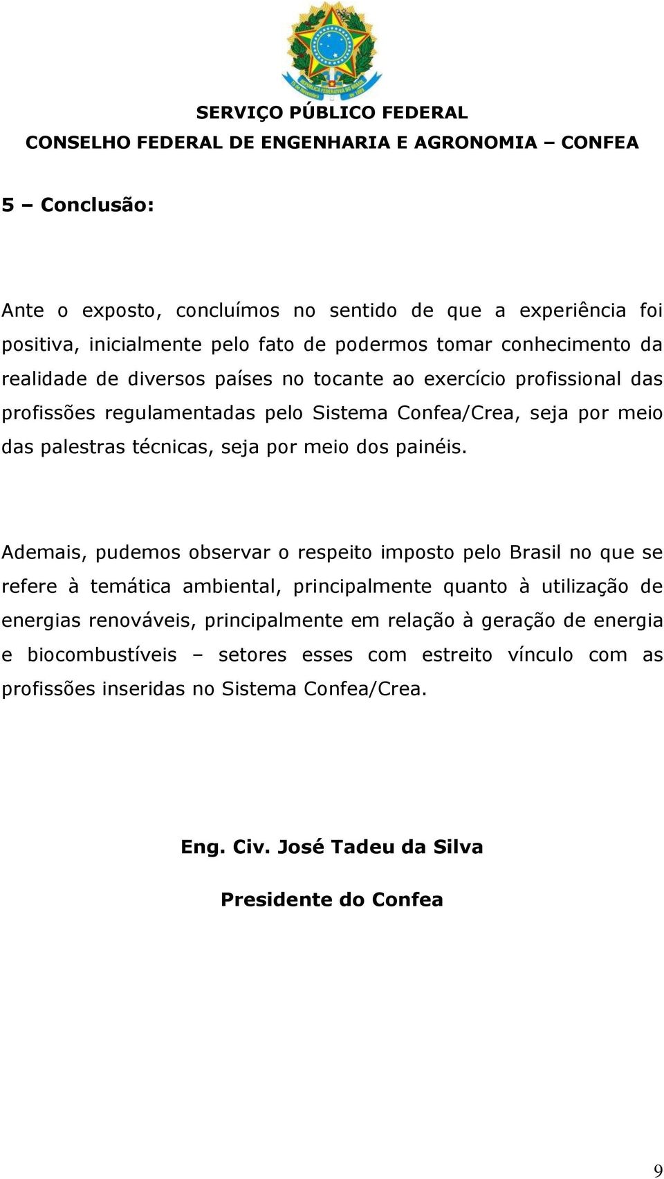 Ademais, pudemos observar o respeito imposto pelo Brasil no que se refere à temática ambiental, principalmente quanto à utilização de energias renováveis, principalmente em