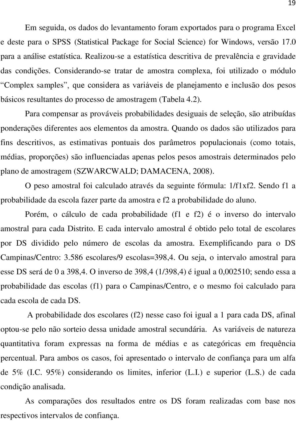 Considerando-se tratar de amostra complexa, foi utilizado o módulo Complex samples, que considera as variáveis de planejamento e inclusão dos pesos básicos resultantes do processo de amostragem