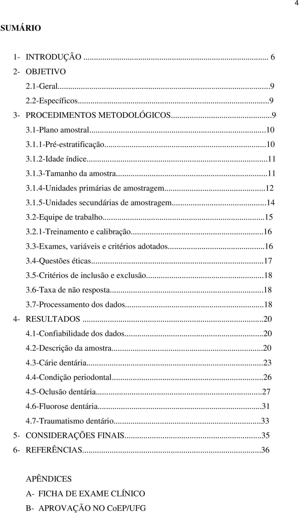 3-Exames, variáveis e critérios adotados...16 3.4-Questões éticas...17 3.5-Critérios de inclusão e exclusão...18 3.6-Taxa de não resposta...18 3.7-Processamento dos dados...18 4- RESULTADOS...20 4.