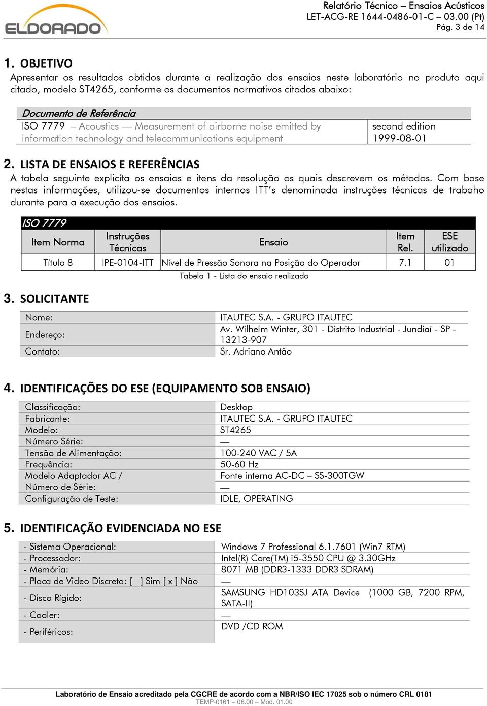 Referência ISO 7779 Acoustics Measurement of airborne noise emitted by information technology and telecommunications equipment second edition 1999-08-01 2.