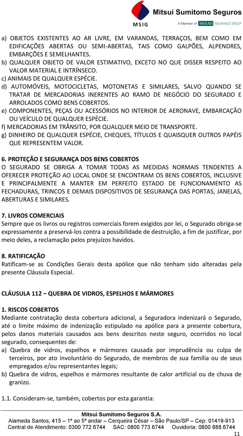 d) AUTOMÓVEIS, MOTOCICLETAS, MOTONETAS E SIMILARES, SALVO QUANDO SE TRATAR DE MERCADORIAS INERENTES AO RAMO DE NEGÓCIO DO SEGURADO E ARROLADOS COMO BENS COBERTOS.