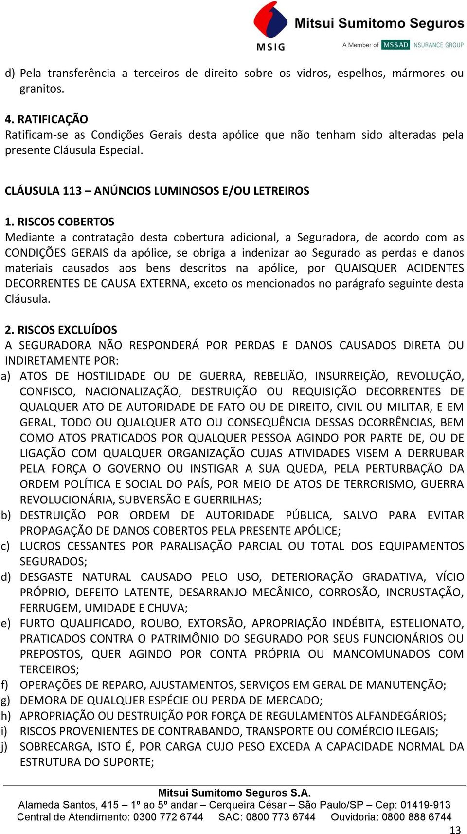 CLÁUSULA 113 ANÚNCIOS LUMINOSOS E/OU LETREIROS Mediante a contratação desta cobertura adicional, a Seguradora, de acordo com as CONDIÇÕES GERAIS da apólice, se obriga a indenizar ao Segurado as