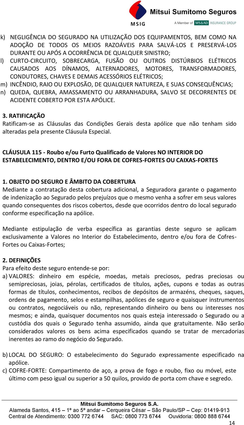 EXPLOSÃO, DE QUALQUER NATUREZA, E SUAS CONSEQUÊNCIAS; n) QUEDA, QUEBRA, AMASSAMENTO OU ARRANHADURA, SALVO SE DECORRENTES DE ACIDENTE COBERTO POR ESTA APÓLICE. 3.