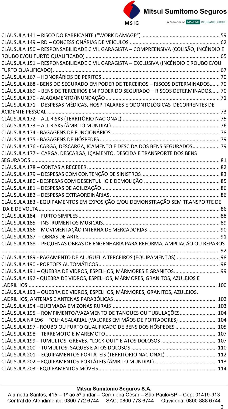 .. 65 CLÁUSULA 151 RESPONSABILIDADE CIVIL GARAGISTA EXCLUSIVA (INCÊNDIO E ROUBO E/OU FURTO QUALIFICADO)... 67 CLÁUSULA 167 HONORÁRIOS DE PERITOS.