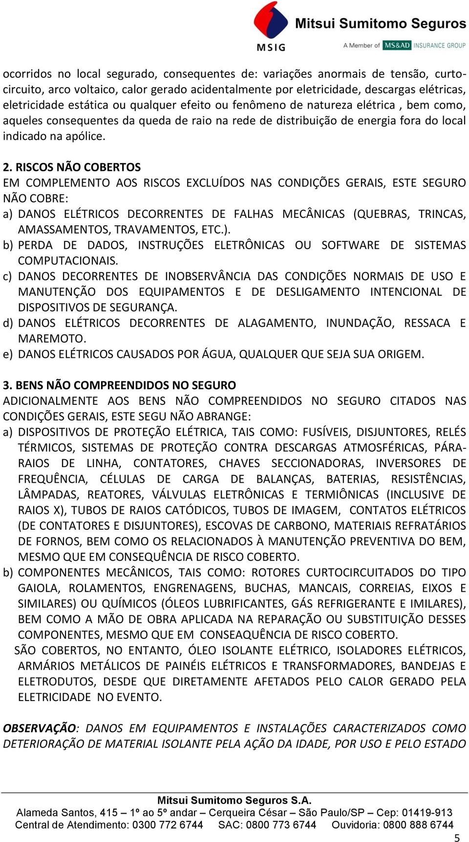 RISCOS NÃO COBERTOS EM COMPLEMENTO AOS RISCOS EXCLUÍDOS NAS CONDIÇÕES GERAIS, ESTE SEGURO NÃO COBRE: a) DANOS ELÉTRICOS DECORRENTES DE FALHAS MECÂNICAS (QUEBRAS, TRINCAS, AMASSAMENTOS, TRAVAMENTOS,