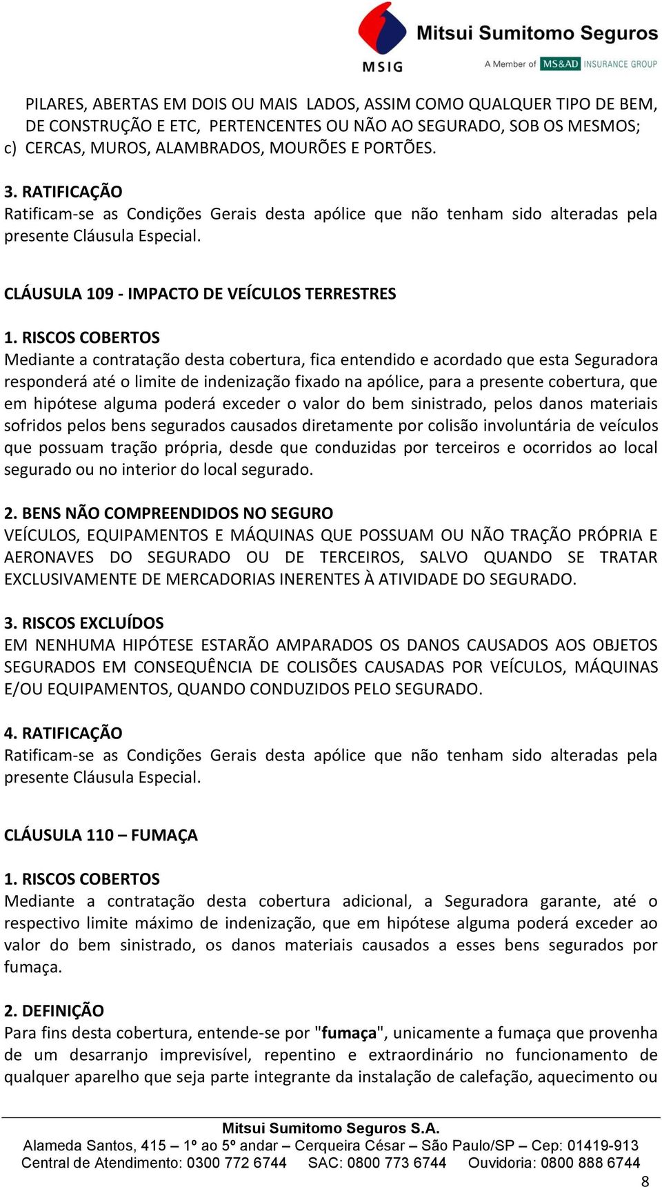 CLÁUSULA 109 - IMPACTO DE VEÍCULOS TERRESTRES Mediante a contratação desta cobertura, fica entendido e acordado que esta Seguradora responderá até o limite de indenização fixado na apólice, para a