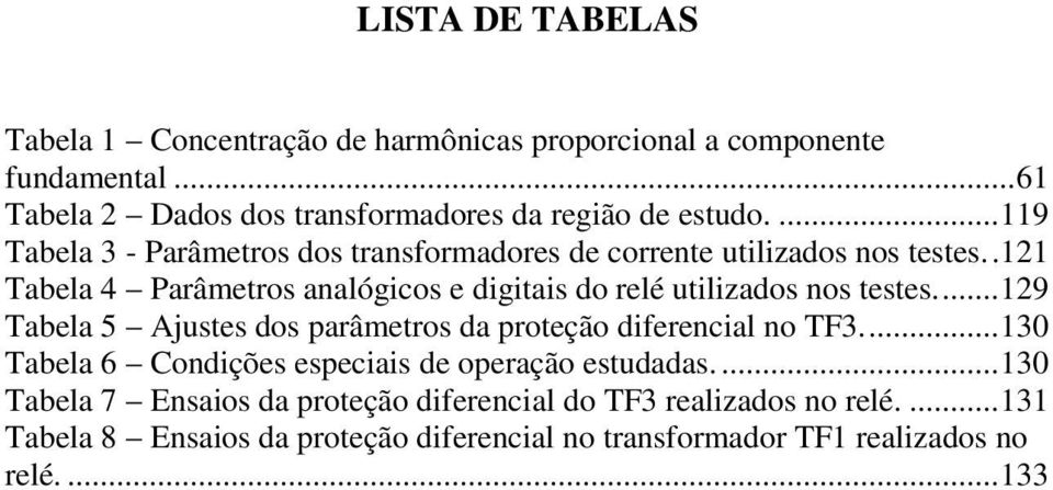 . 121 Tabela 4 Parâmetros analógicos e digitais do relé utilizados nos testes.... 129 Tabela 5 Ajustes dos parâmetros da proteção diferencial no TF3.