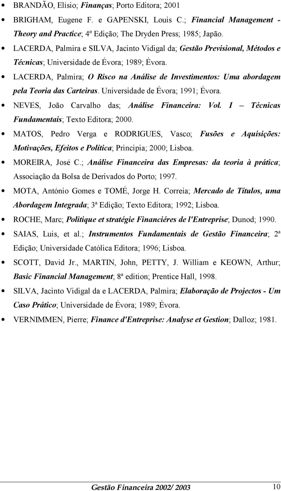 LACERDA, Palmira; O Risco na Análise de Investimentos: Uma abordagem pela Teoria das Carteiras. Universidade de Évora; 1991; Évora. NEVES, João Carvalho das; Análise Financeira: Vol.