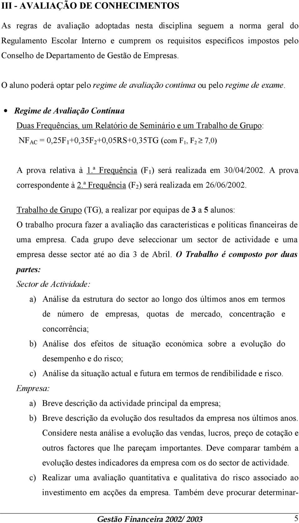 Regime de Avaliação Contínua Duas Frequências, um Relatório de Seminário e um Trabalho de Grupo: NF AC = 0,25F 1 +0,35F 2 +0,05RS+0,35TG (com F 1, F 2 7,0) A prova relativa à 1.