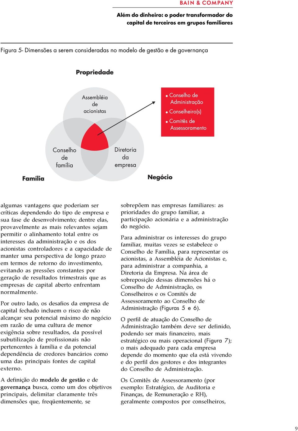 termos de retorno do investimento, evitando as pressões constantes por geração de resultados trimestrais que as empresas de capital aberto enfrentam normalmente.