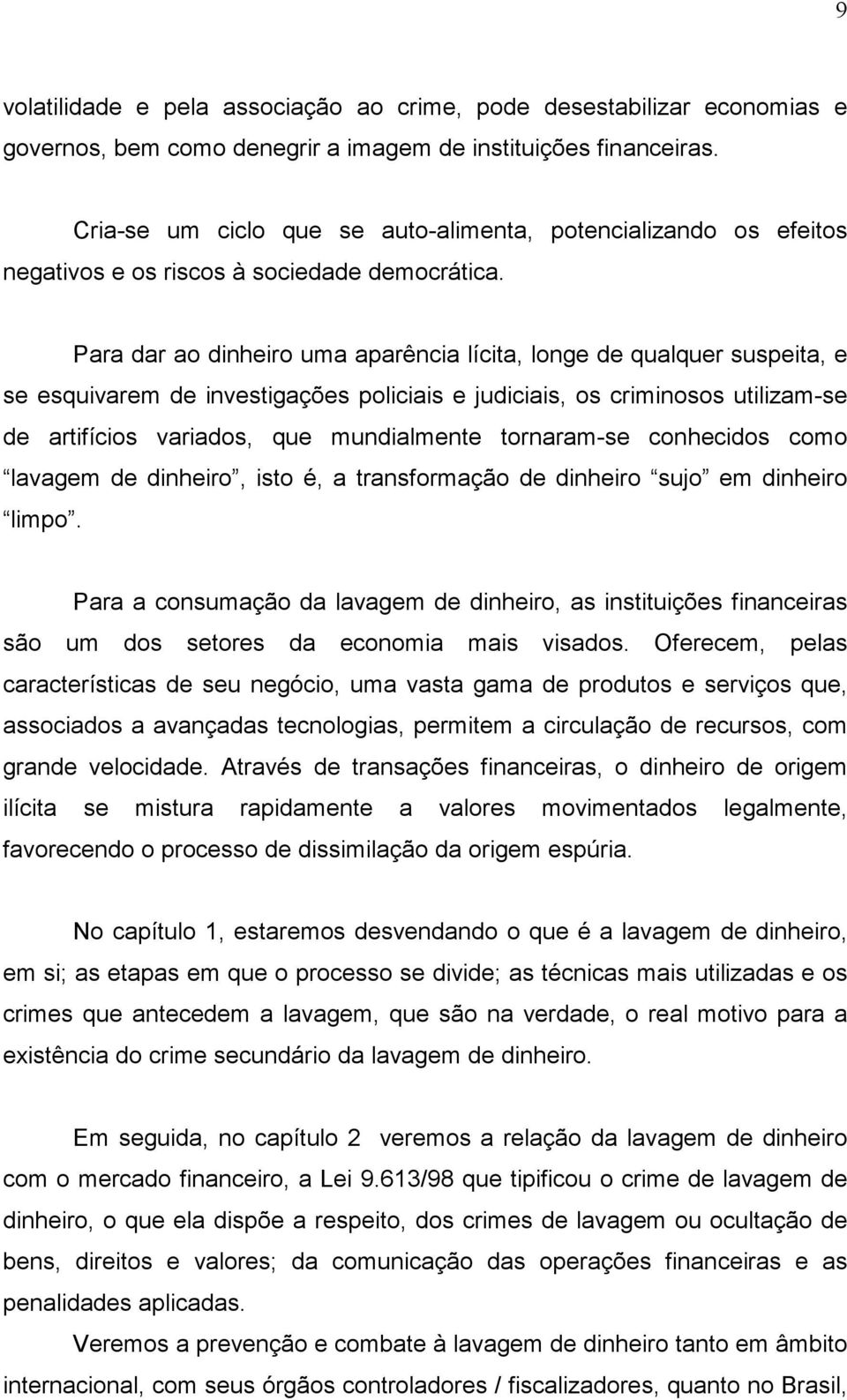 Para dar ao dinheiro uma aparência lícita, longe de qualquer suspeita, e se esquivarem de investigações policiais e judiciais, os criminosos utilizam-se de artifícios variados, que mundialmente