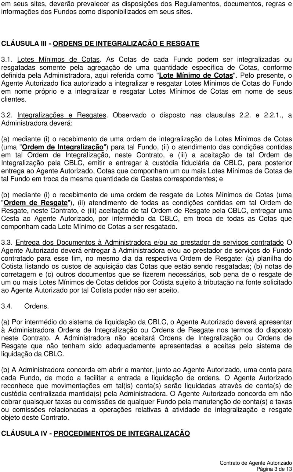 As Cotas de cada Fundo podem ser integralizadas ou resgatadas somente pela agregação de uma quantidade específica de Cotas, conforme definida pela Administradora, aqui referida como "Lote Mínimo de