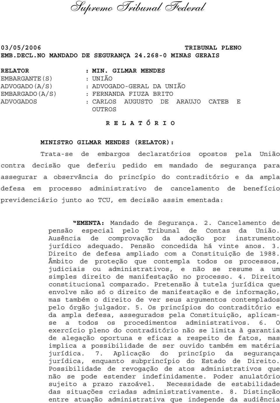 MENDES (RELATOR): Trata-se de embargos declaratórios opostos pela União contra decisão que deferiu pedido em mandado de segurança para assegurar a observância do princípio do contraditório e da ampla