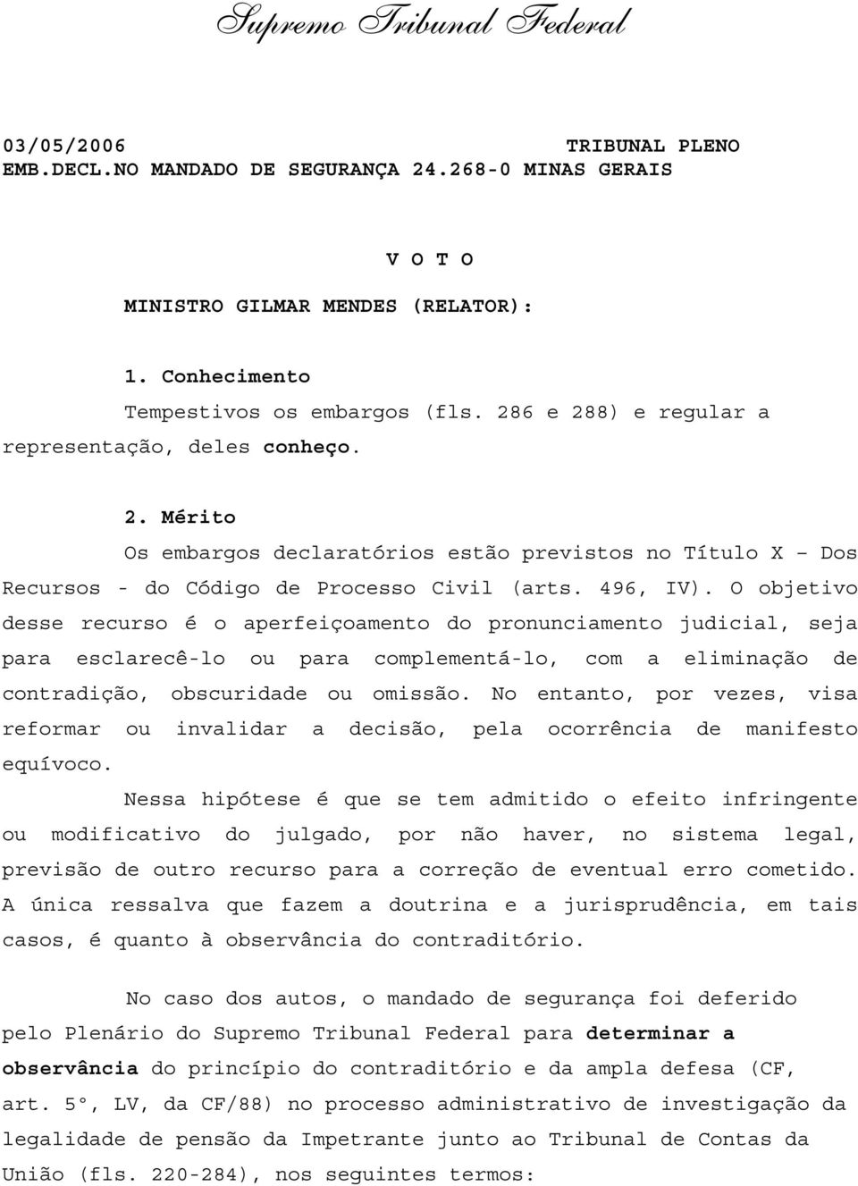 O objetivo desse recurso é o aperfeiçoamento do pronunciamento judicial, seja para esclarecê-lo ou para complementá-lo, com a eliminação de contradição, obscuridade ou omissão.