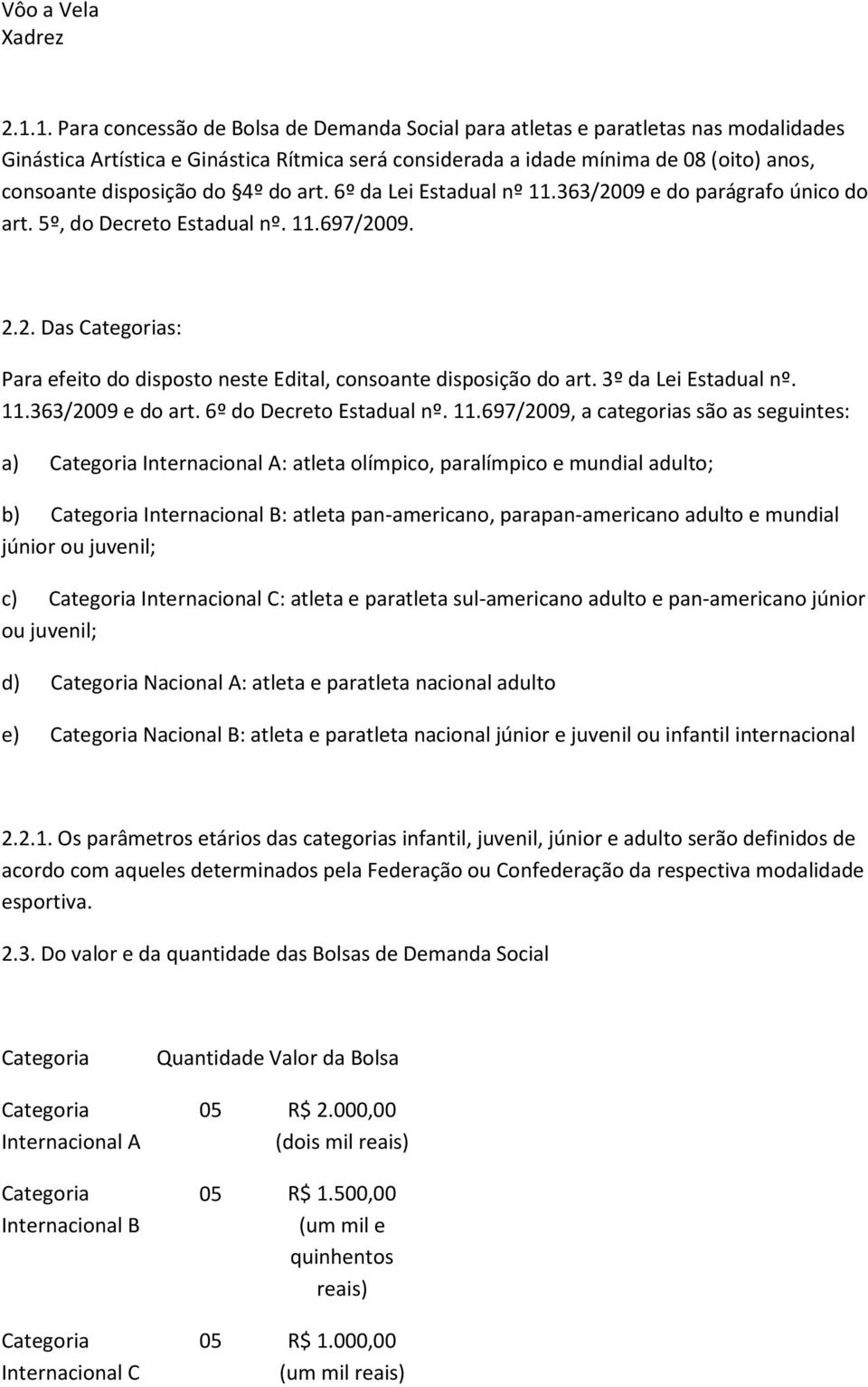 do 4º do art. 6º da Lei Estadual nº 11.363/2009 e do parágrafo único do art. 5º, do Decreto Estadual nº. 11.697/2009. 2.2. Das Categorias: Para efeito do disposto neste Edital, consoante disposição do art.