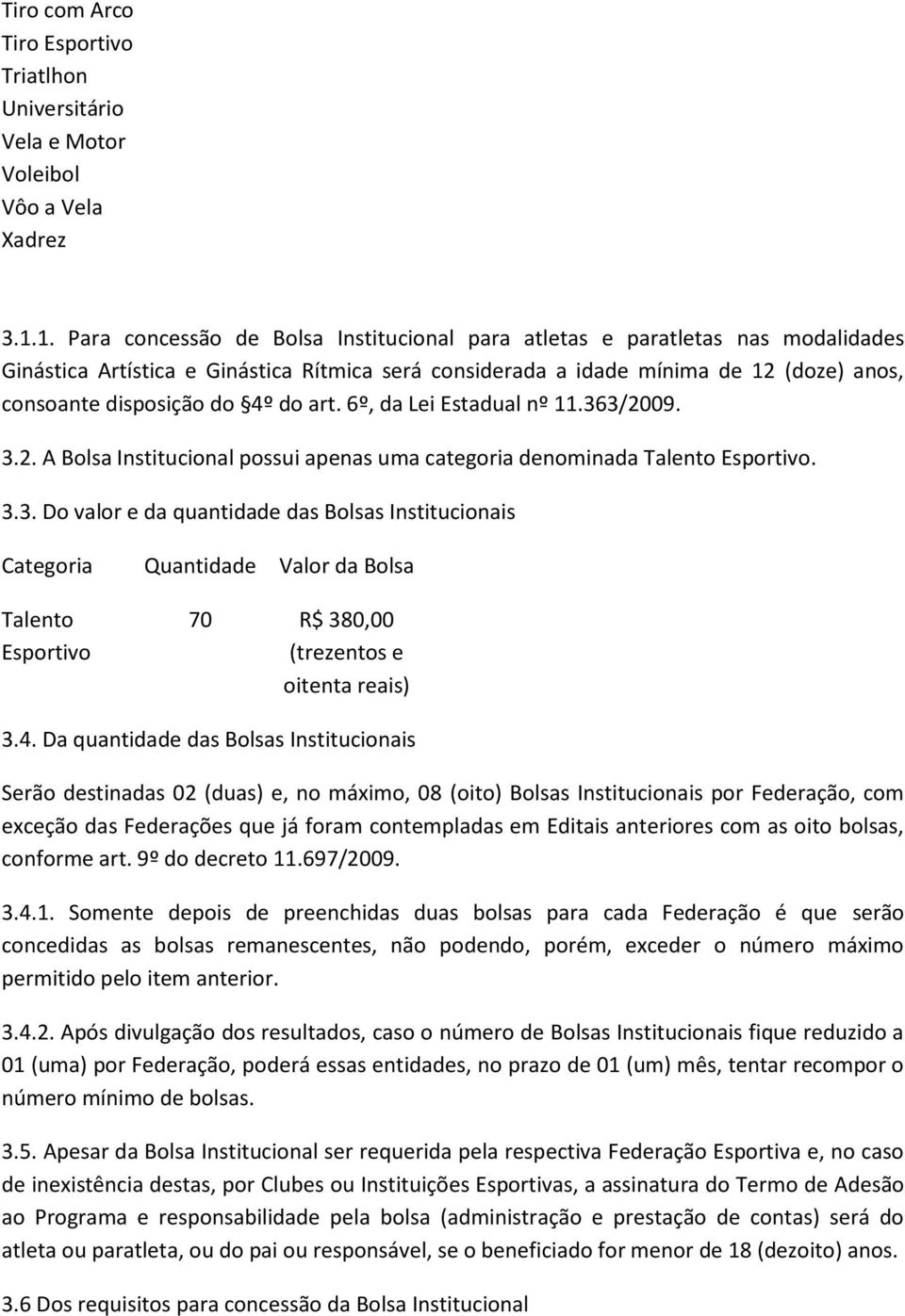 4º do art. 6º, da Lei Estadual nº 11.363/2009. 3.2. A Bolsa Institucional possui apenas uma categoria denominada Talento Esportivo. 3.3. Do valor e da quantidade das Bolsas Institucionais Categoria Quantidade Valor da Bolsa Talento Esportivo 70 R$ 380,00 (trezentos e oitenta reais) 3.