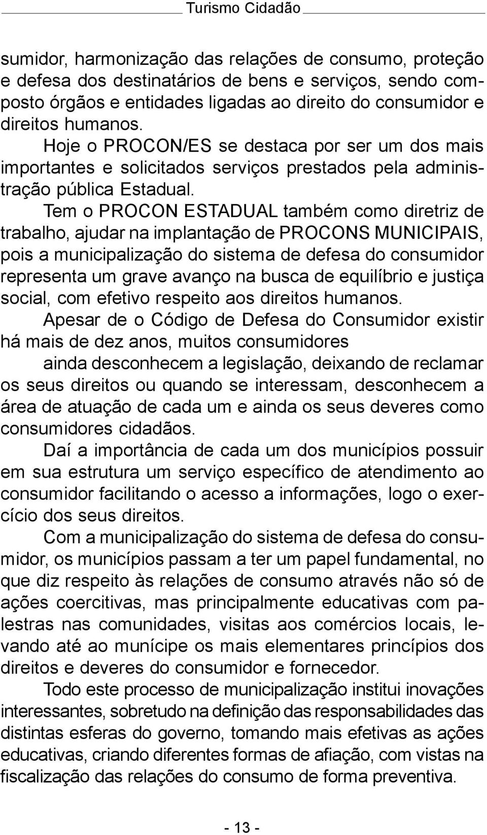 Tem o PROCON ESTADUAL também como diretriz de trabalho, ajudar na implantação de PROCONS MUNICIPAIS, pois a municipalização do sistema de defesa do consumidor representa um grave avanço na busca de