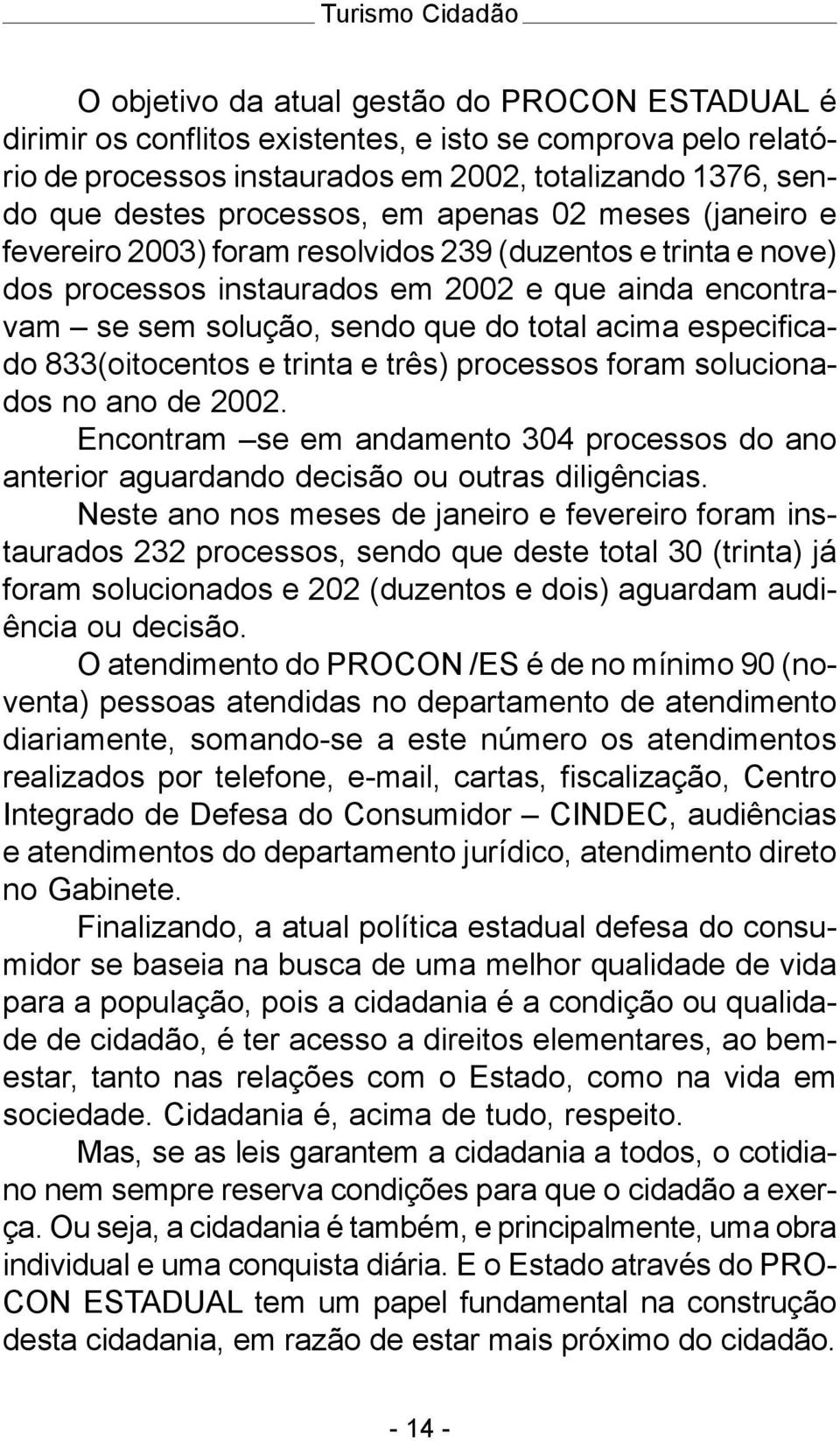 especificado 833(oitocentos e trinta e três) processos foram solucionados no ano de 2002. Encontram se em andamento 304 processos do ano anterior aguardando decisão ou outras diligências.