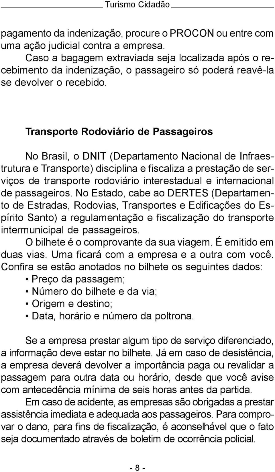 Transporte Rodoviário de Passageiros No Brasil, o DNIT (Departamento Nacional de Infraestrutura e Transporte) disciplina e fiscaliza a prestação de serviços de transporte rodoviário interestadual e