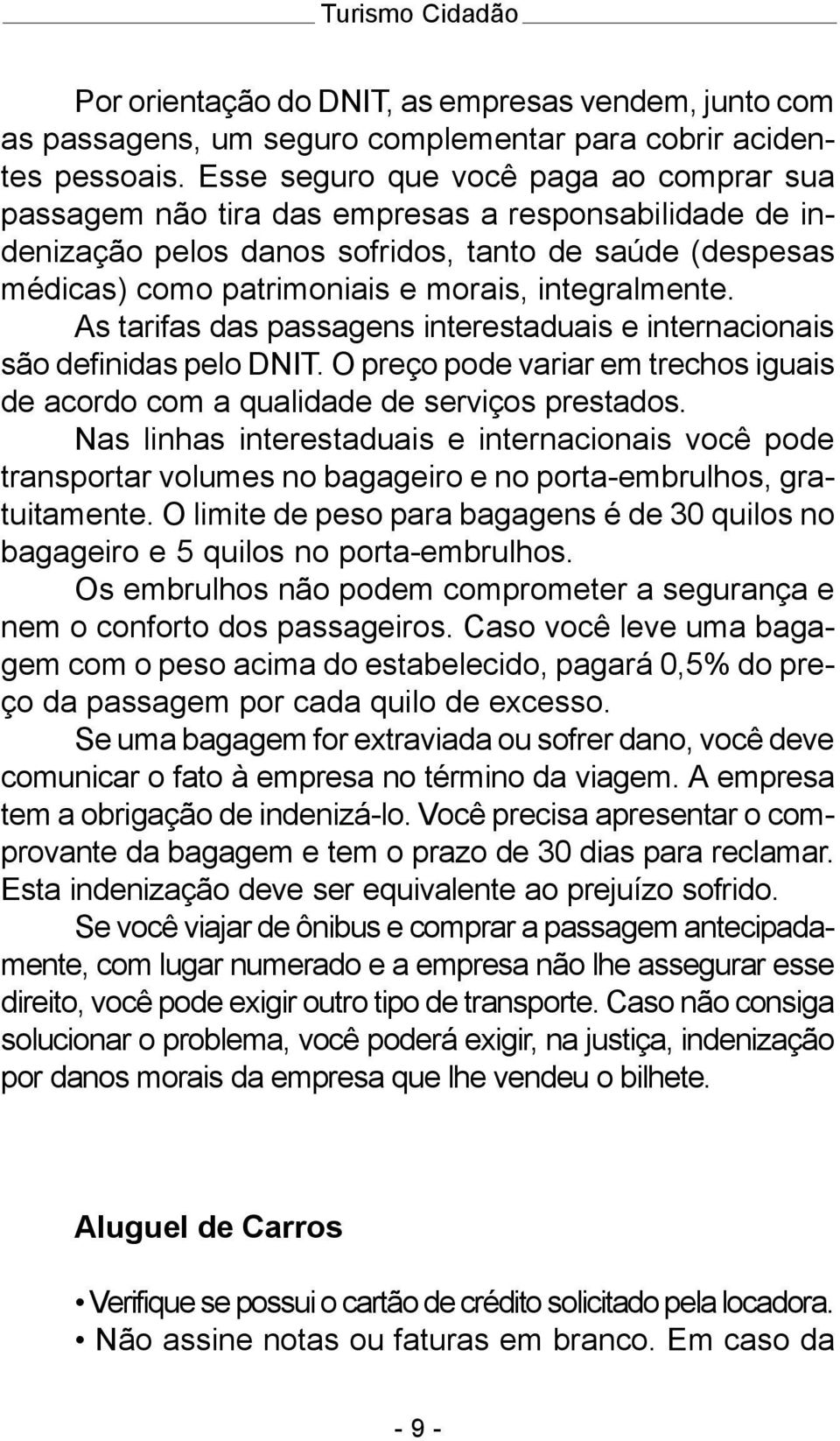 integralmente. As tarifas das passagens interestaduais e internacionais são definidas pelo DNIT. O preço pode variar em trechos iguais de acordo com a qualidade de serviços prestados.