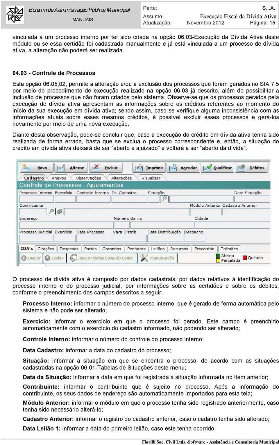 03 - Controle de Processos Esta opção 06.05,02, permite a alteração e/ou a exclusão dos processos que foram gerados no SIA 7.5 por meio do procedimento de execução realizado na opção 06.