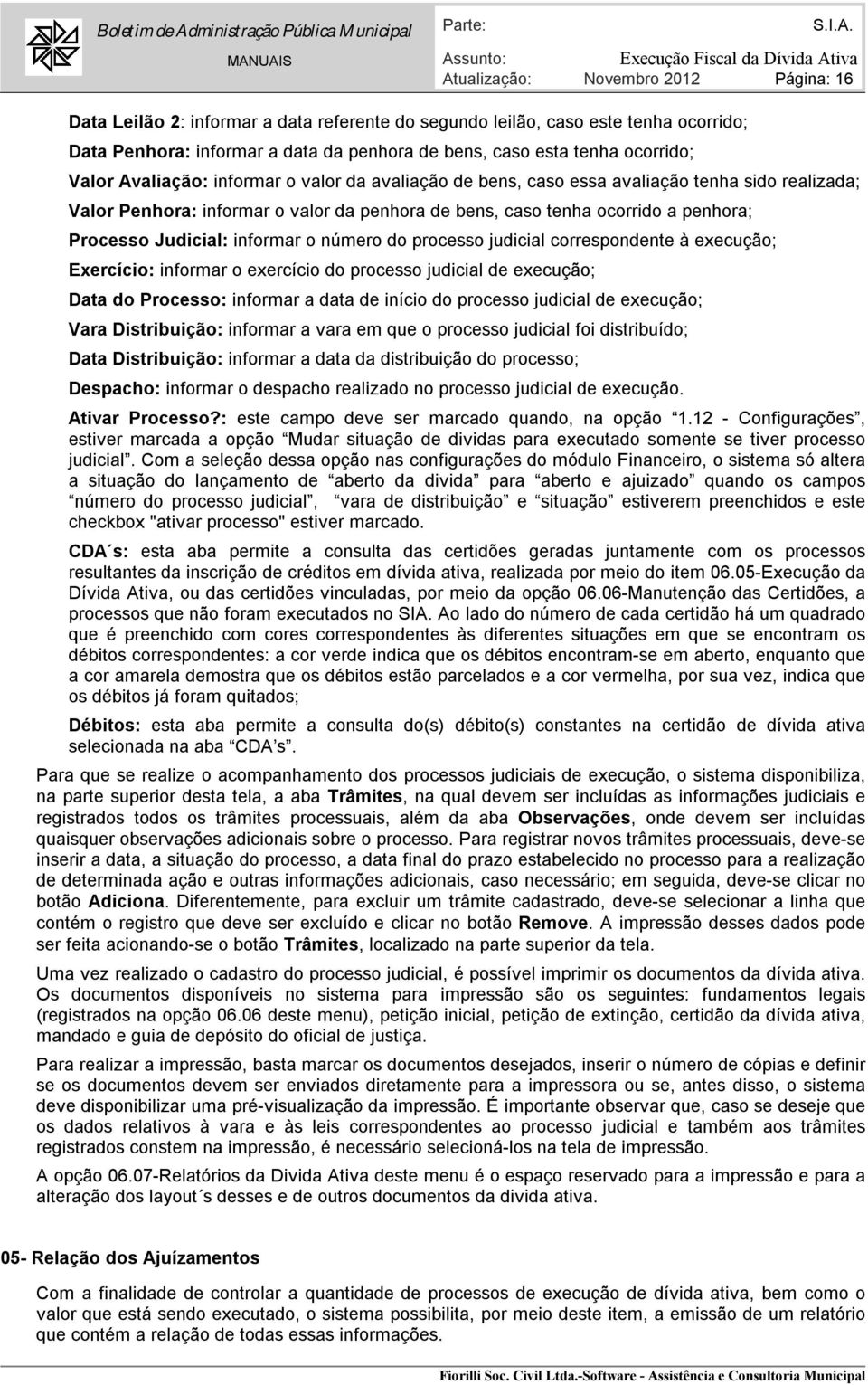 informar o número do processo judicial correspondente à execução; Exercício: informar o exercício do processo judicial de execução; Data do Processo: informar a data de início do processo judicial de