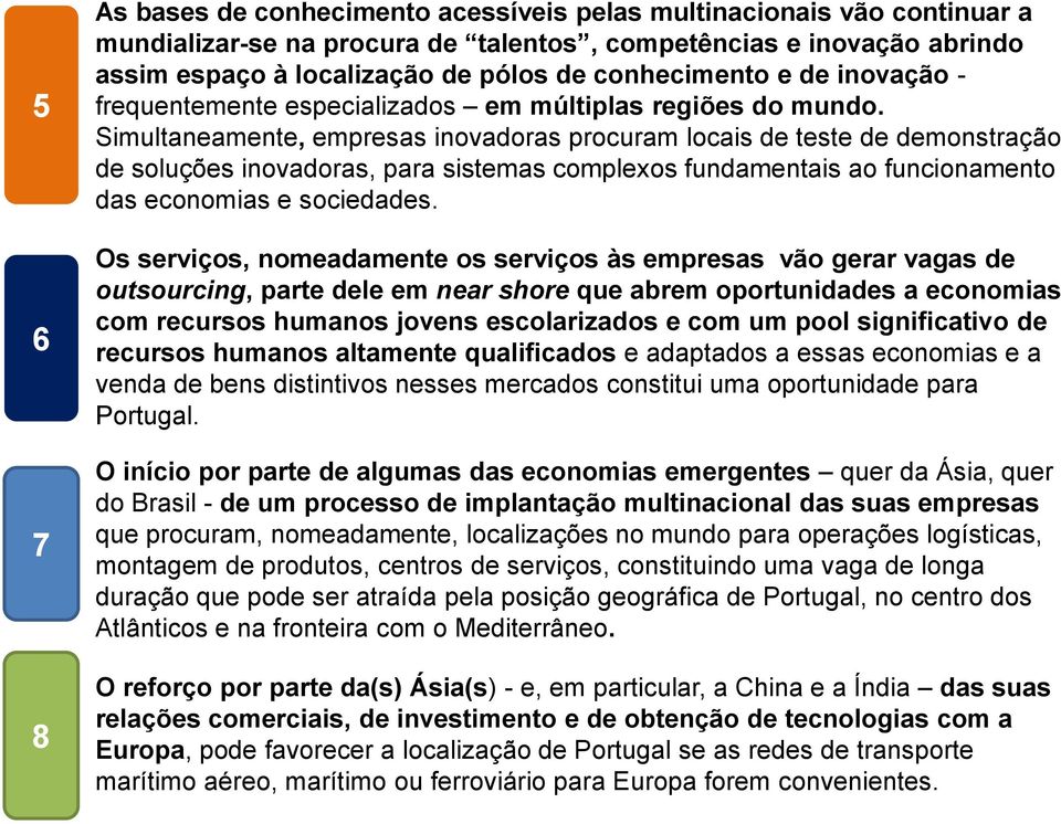 Simultaneamente, empresas inovadoras procuram locais de teste de demonstração de soluções inovadoras, para sistemas complexos fundamentais ao funcionamento das economias e sociedades.