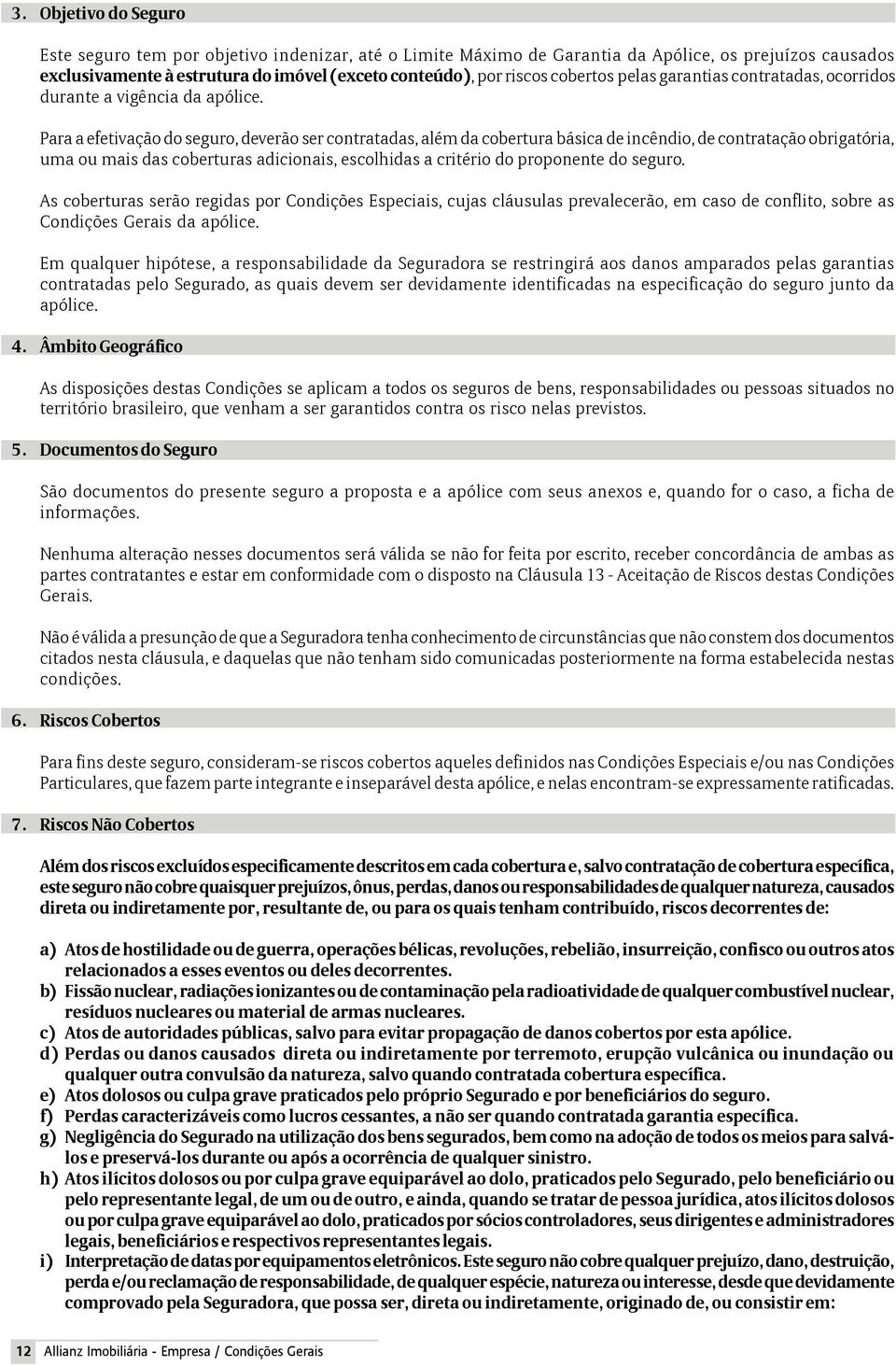 Para a efetivação do seguro, deverão ser contratadas, além da cobertura básica de incêndio, de contratação obrigatória, uma ou mais das coberturas adicionais, escolhidas a critério do proponente do