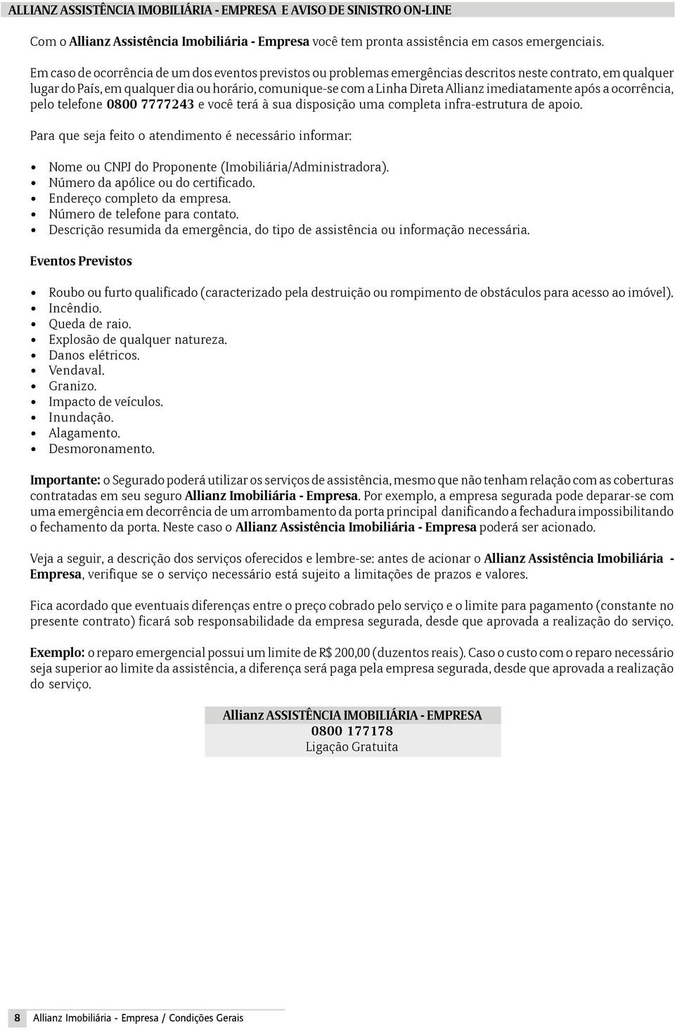 imediatamente após a ocorrência, pelo telefone 0800 7777243 e você terá à sua disposição uma completa infra-estrutura de apoio.