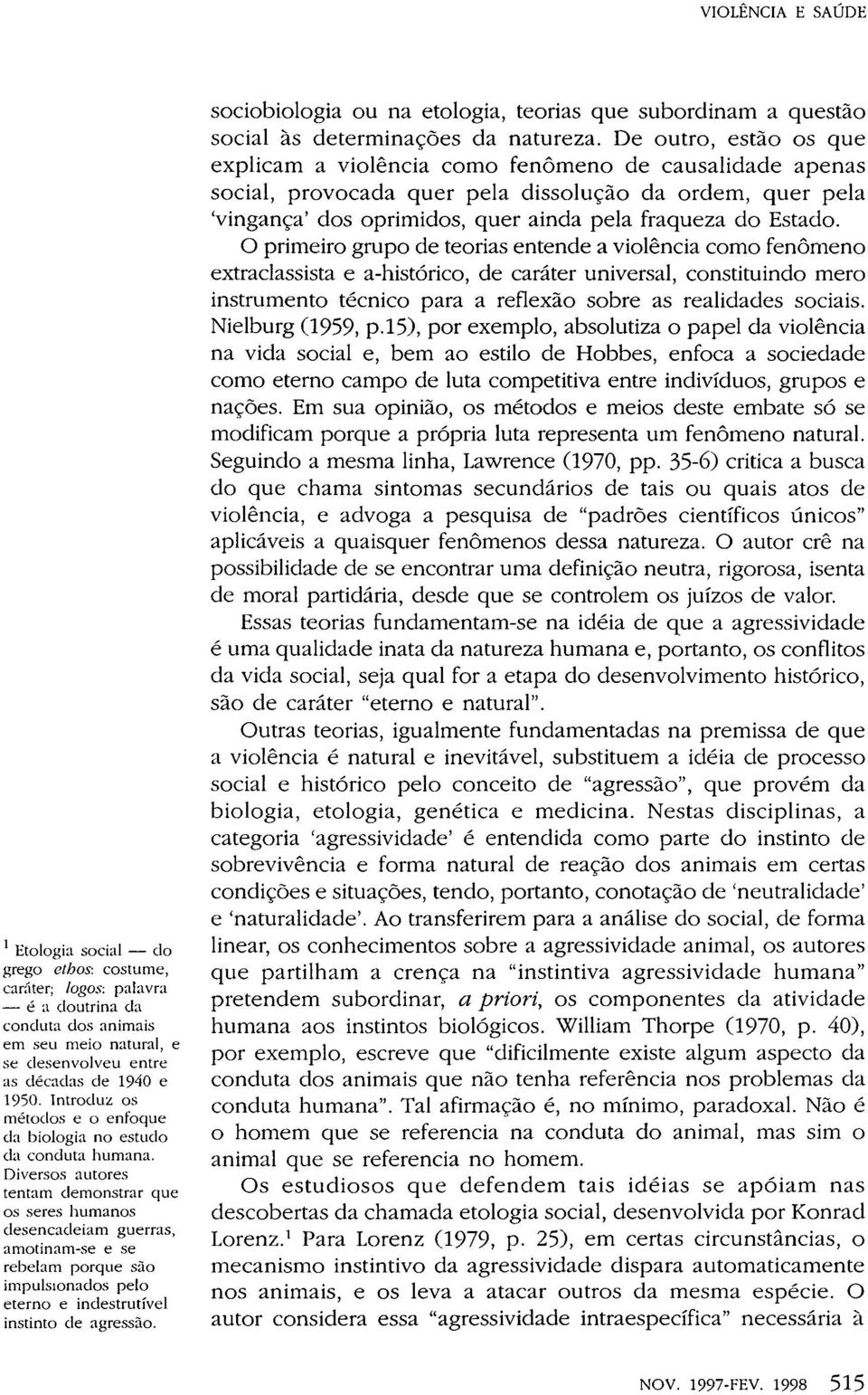 Diversos autores tentam demonstrar que os seres humanos desencadeiam guerras, amotinam-se e se rebelam porque são impulsionados pelo eterno e indestrutível instinto de agressão.