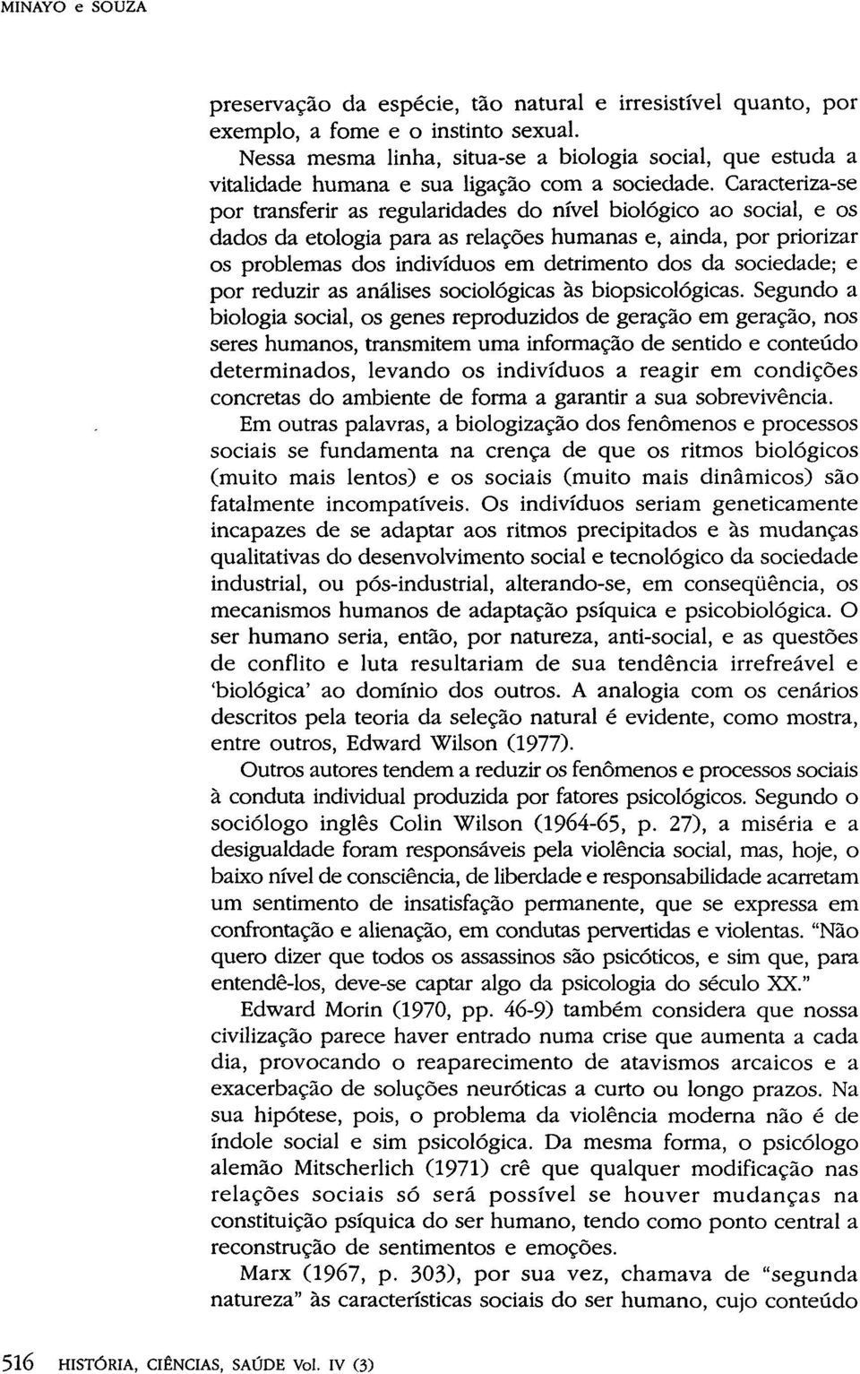 Caracteriza-se por transferir as regularidades do nível biológico ao social, e os dados da etologia para as relações humanas e, ainda, por priorizar os problemas dos indivíduos em detrimento dos da