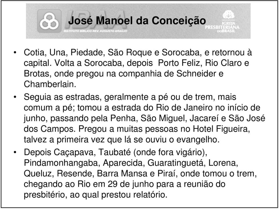 Seguia as estradas, geralmente a pé ou de trem, mais comum a pé; tomou a estrada do Rio de Janeiro no início de junho, passando pela Penha, São Miguel, Jacareí e São José