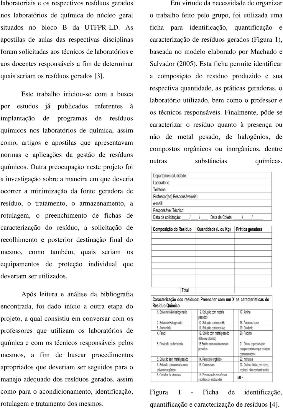 Este trabalho iniciou-se com a busca por estudos já publicados referentes à implantação de programas de resíduos químicos nos laboratórios de química, assim como, artigos e apostilas que apresentavam