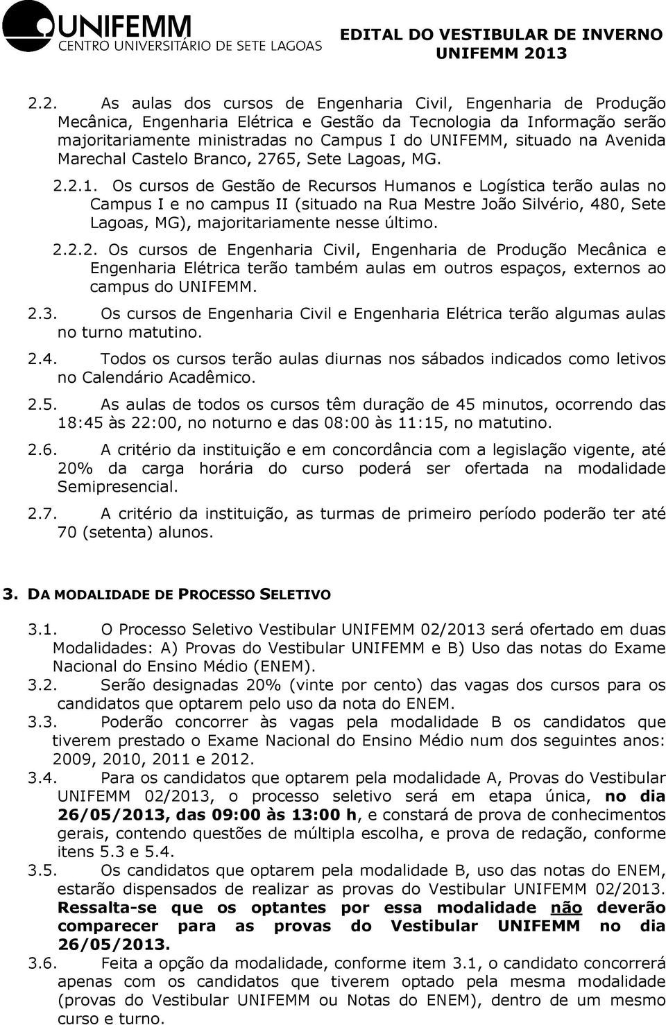 Os cursos de Gestão de Recursos Humanos e Logística terão aulas no Campus I e no campus II (situado na Rua Mestre João Silvério, 480, Sete Lagoas, MG), majoritariamente nesse último. 2.