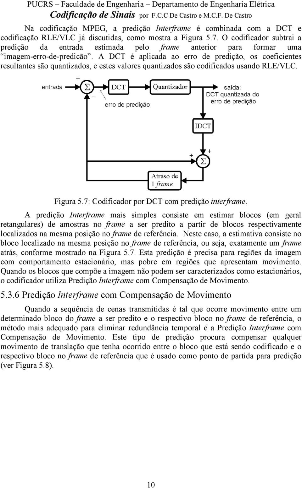 A DCT é aplicada ao erro de predição, os coeficientes resultantes são quantizados, e estes valores quantizados são codificados usando RLE/VLC. Figura 5.7: Codificador por DCT com predição interframe.