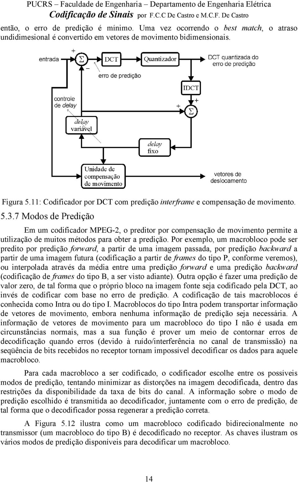 7 Modos de Predição Em um codificador MPEG-2, o preditor por compensação de movimento permite a utilização de muitos métodos para obter a predição.