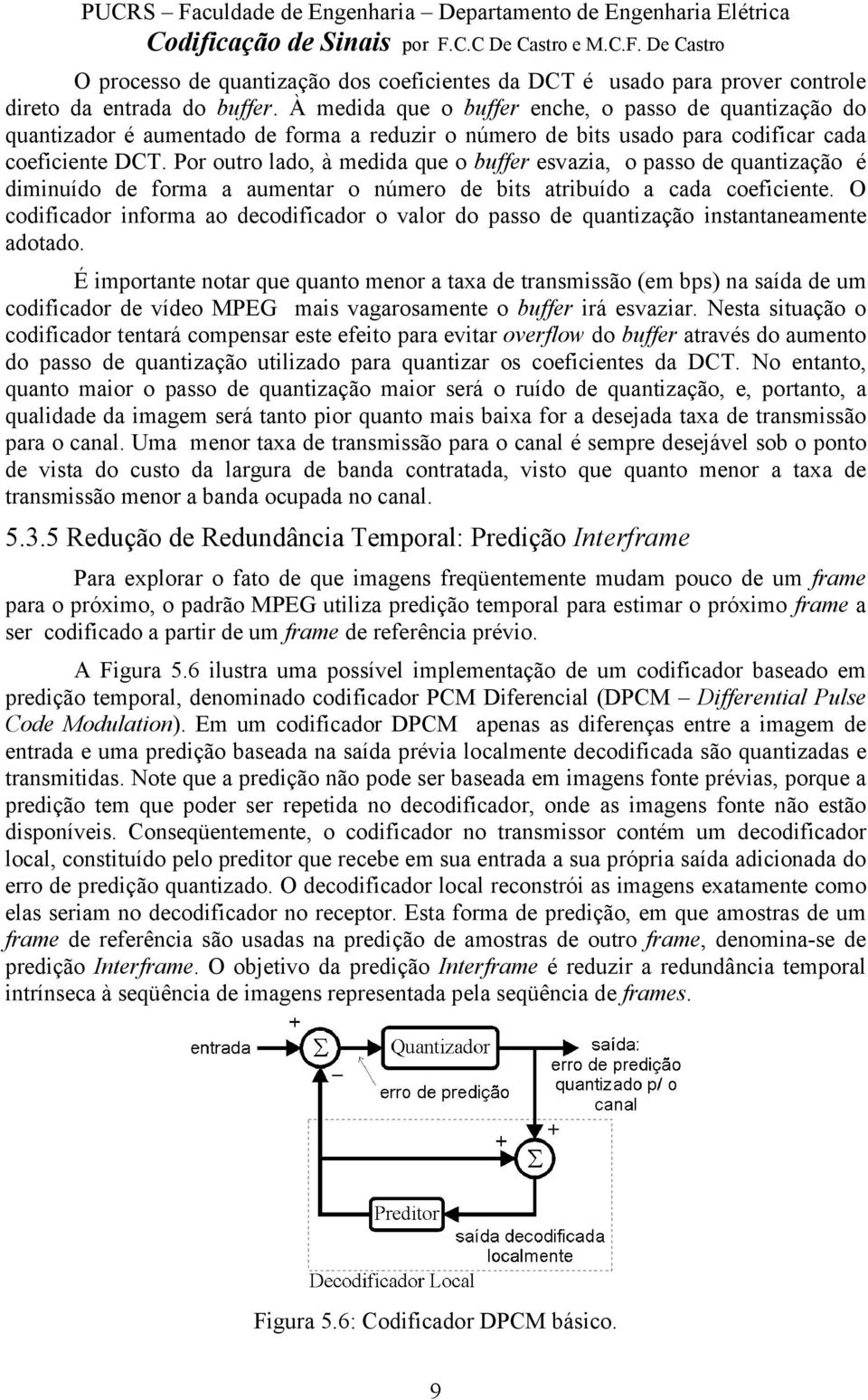 Por outro lado, à medida que o buffer esvazia, o passo de quantização é diminuído de forma a aumentar o número de bits atribuído a cada coeficiente.