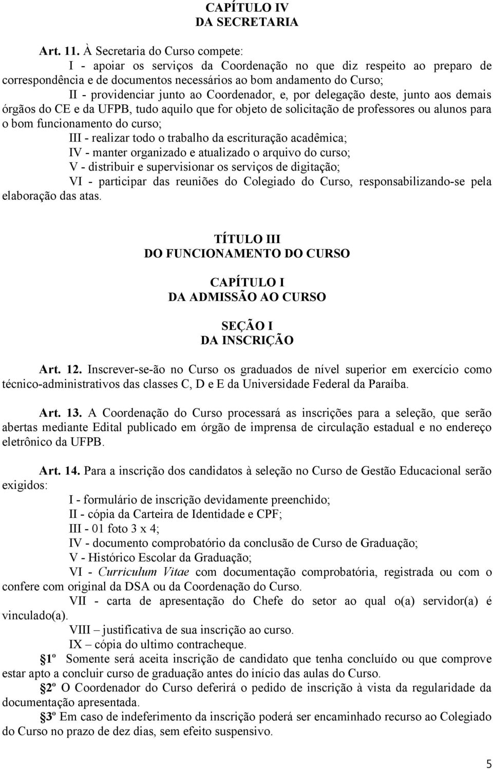 ao Coordenador, e, por delegação deste, junto aos demais órgãos do CE e da UFPB, tudo aquilo que for objeto de solicitação de professores ou alunos para o bom funcionamento do curso; III - realizar