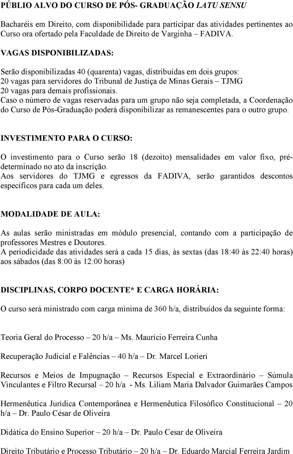 VAGAS DISPONIBILIZADAS: Serão disponibilizadas 40 (quarenta) vagas, distribuídas em dois grupos: 20 vagas para servidores do Tribunal de Justiça de Minas Gerais TJMG 20 vagas para demais