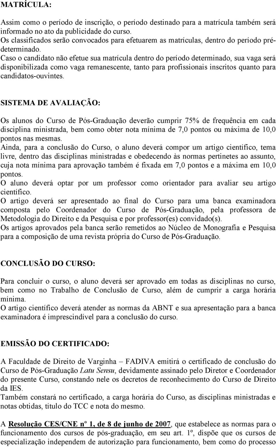 Caso o candidato não efetue sua matrícula dentro do período determinado, sua vaga será disponibilizada como vaga remanescente, tanto para profissionais inscritos quanto para candidatos-ouvintes.