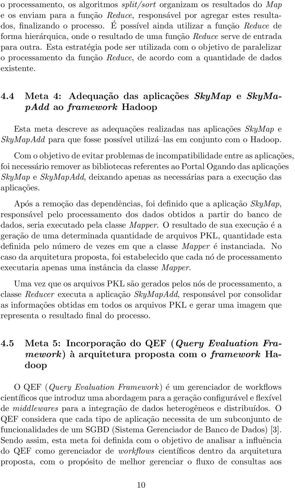 Esta estratégia pode ser utilizada com o objetivo de paralelizar o processamento da função Reduce, de acordo com a quantidade de dados existente. 4.