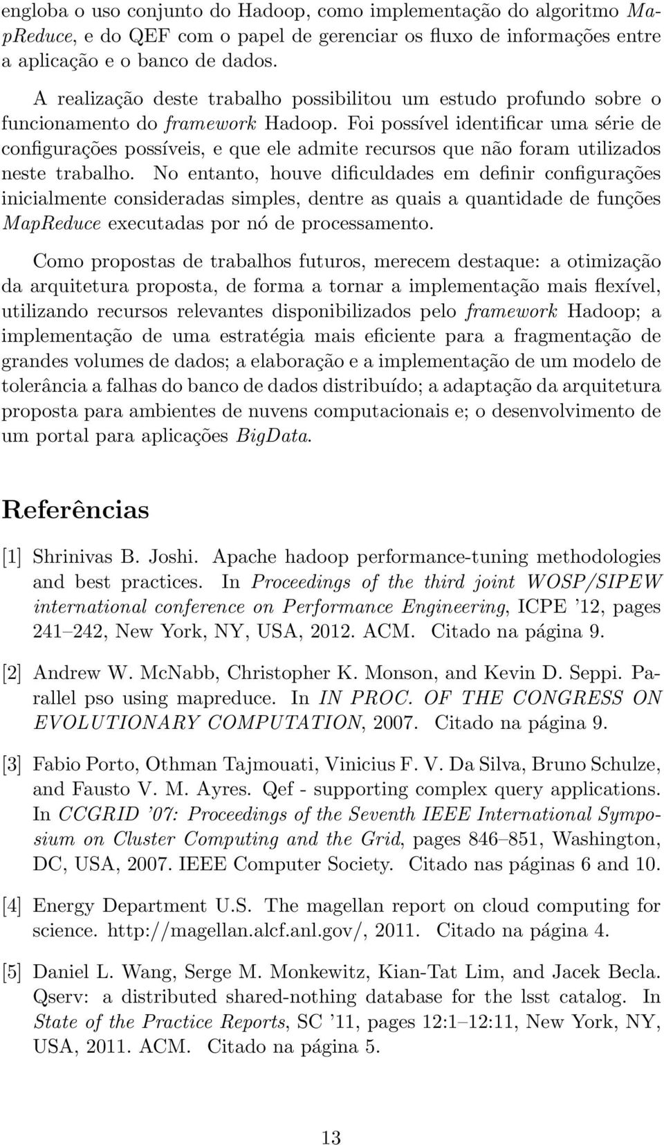 Foi possível identificar uma série de configurações possíveis, e que ele admite recursos que não foram utilizados neste trabalho.