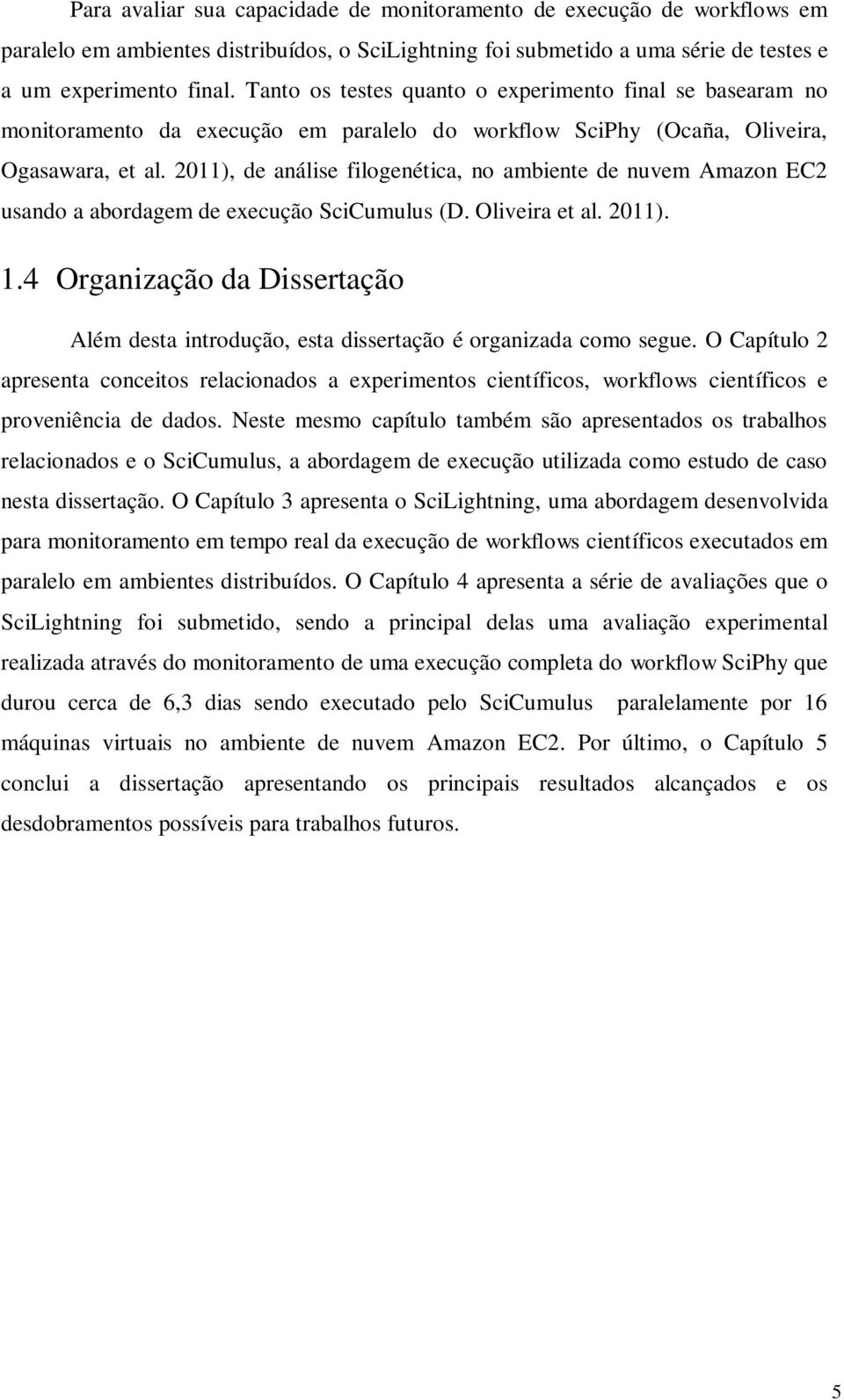 2011), de análise filogenética, no ambiente de nuvem Amazon EC2 usando a abordagem de execução SciCumulus (D. Oliveira et al. 2011). 1.