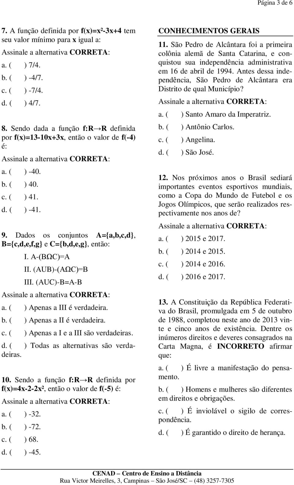 A-(BΩC)=A II. (AUB)-(AΩC)=B III. (AUC)-B=A-B a. ( ) Apenas a III é verdadeira. b. ( ) Apenas a II é verdadeira. c. ( ) Apenas a I e a III são verdadeiras. d. ( ) Todas as alternativas são verdadeiras.